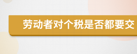 劳动者对个税是否都要交