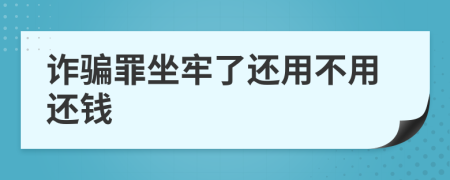 诈骗罪坐牢了还用不用还钱