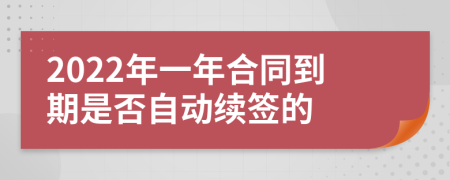 2022年一年合同到期是否自动续签的