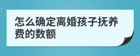 怎么确定离婚孩子抚养费的数额