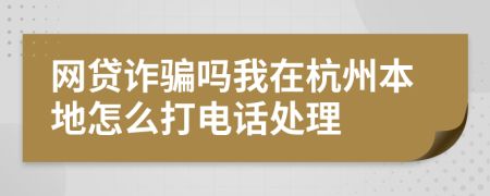 网贷诈骗吗我在杭州本地怎么打电话处理