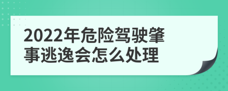 2022年危险驾驶肇事逃逸会怎么处理