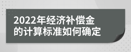 2022年经济补偿金的计算标准如何确定