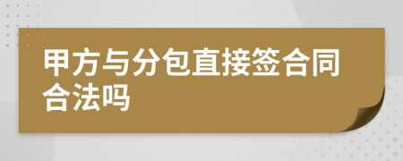 甲方与分包直接签合同合法吗