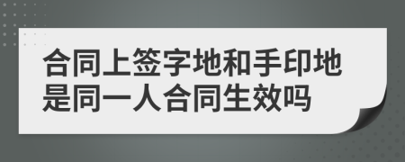 合同上签字地和手印地是同一人合同生效吗