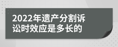 2022年遗产分割诉讼时效应是多长的