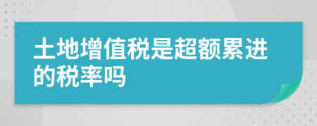 土地增值税是超额累进的税率吗