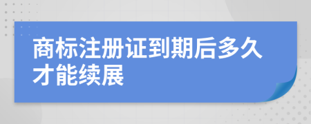 商标注册证到期后多久才能续展