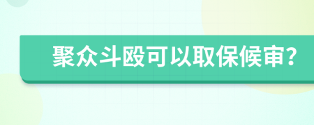 聚众斗殴可以取保候审？