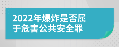 2022年爆炸是否属于危害公共安全罪