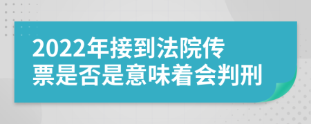 2022年接到法院传票是否是意味着会判刑