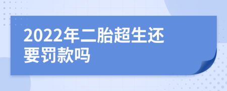 2022年二胎超生还要罚款吗