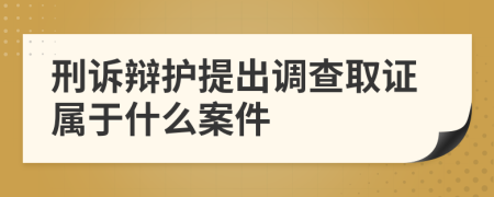 刑诉辩护提出调查取证属于什么案件