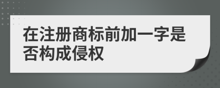 在注册商标前加一字是否构成侵权