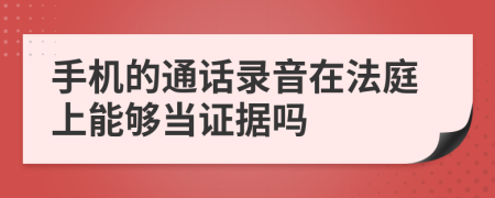 手机的通话录音在法庭上能够当证据吗