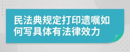 民法典规定打印遗嘱如何写具体有法律效力