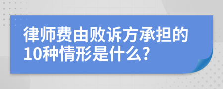 律师费由败诉方承担的10种情形是什么?