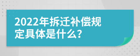 2022年拆迁补偿规定具体是什么？