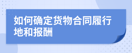 如何确定货物合同履行地和报酬