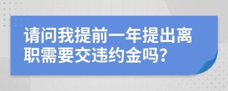 请问我提前一年提出离职需要交违约金吗？