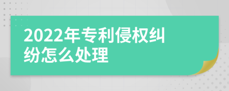 2022年专利侵权纠纷怎么处理