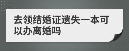 去领结婚证遗失一本可以办离婚吗