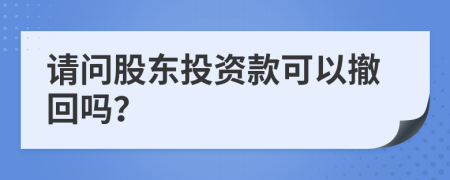 请问股东投资款可以撤回吗？