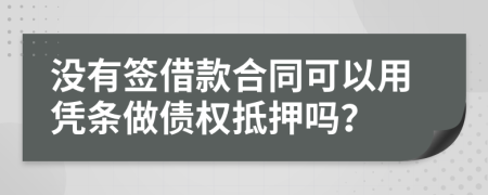 没有签借款合同可以用凭条做债权抵押吗？