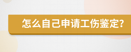 怎么自己申请工伤鉴定？