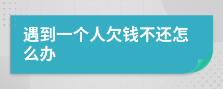 遇到一个人欠钱不还怎么办