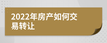 2022年房产如何交易转让