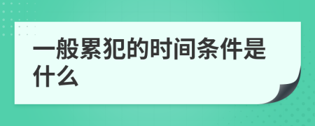 一般累犯的时间条件是什么