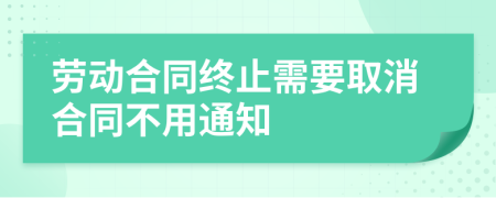 劳动合同终止需要取消合同不用通知