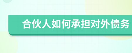 合伙人如何承担对外债务