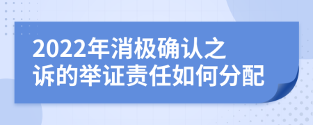 2022年消极确认之诉的举证责任如何分配