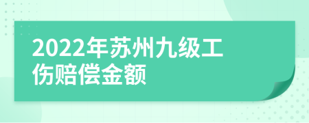 2022年苏州九级工伤赔偿金额