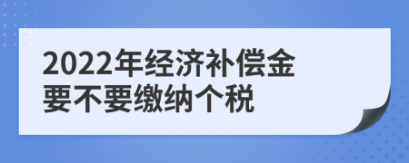 2022年经济补偿金要不要缴纳个税