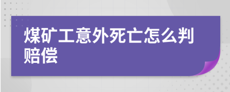 煤矿工意外死亡怎么判赔偿