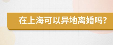 在上海可以异地离婚吗？