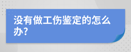 没有做工伤鉴定的怎么办?