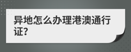 异地怎么办理港澳通行证？