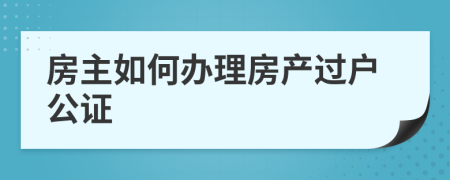 房主如何办理房产过户公证