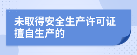 未取得安全生产许可证擅自生产的