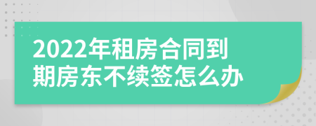 2022年租房合同到期房东不续签怎么办