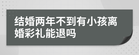 结婚两年不到有小孩离婚彩礼能退吗