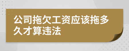 公司拖欠工资应该拖多久才算违法