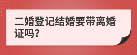 二婚登记结婚要带离婚证吗？