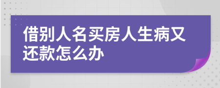 借别人名买房人生病又还款怎么办