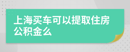 上海买车可以提取住房公积金么