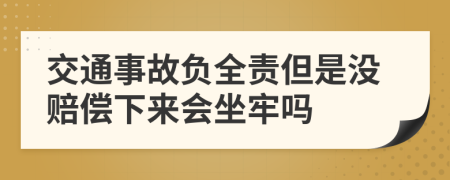 交通事故负全责但是没赔偿下来会坐牢吗